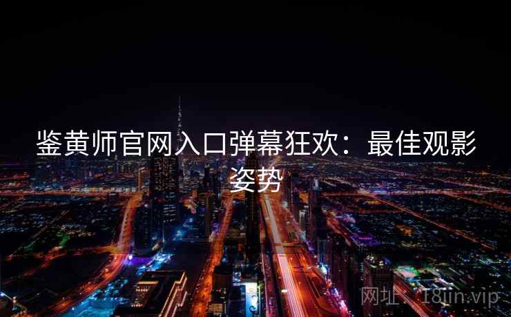 鉴黄师官网入口弹幕狂欢：最佳观影姿势