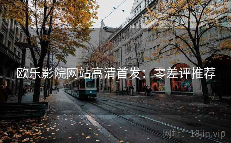 欧乐影院网站高清首发：零差评推荐