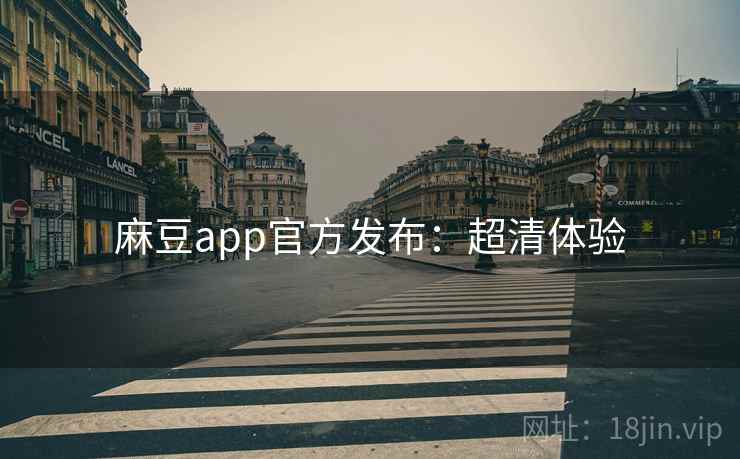 麻豆app官方发布：超清体验