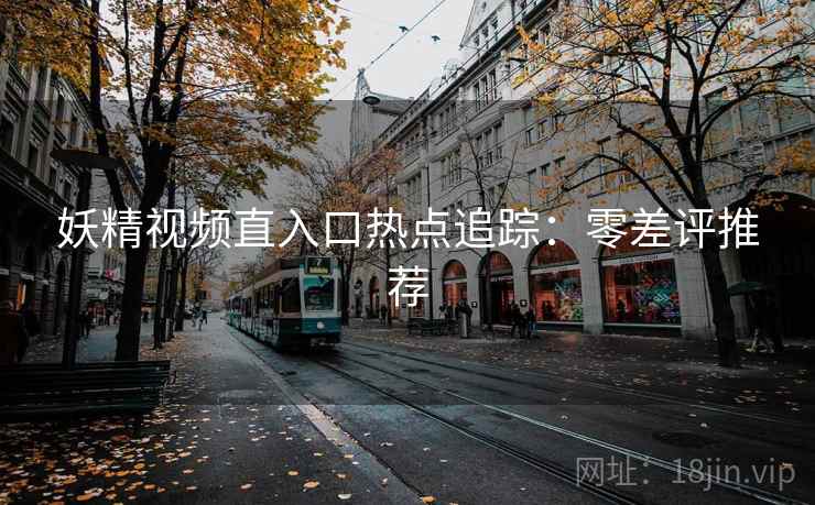 妖精视频直入口热点追踪：零差评推荐