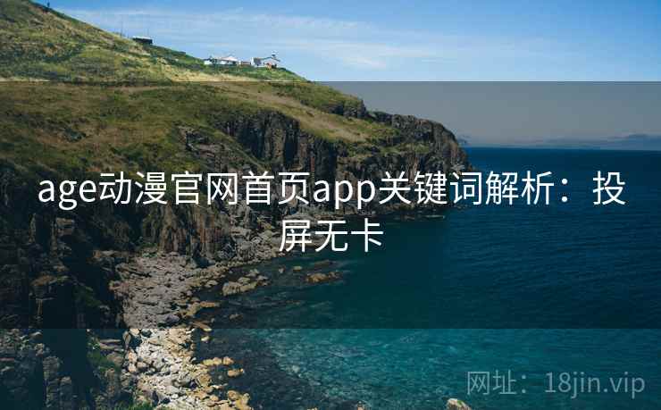 age动漫官网首页app关键词解析：投屏无卡