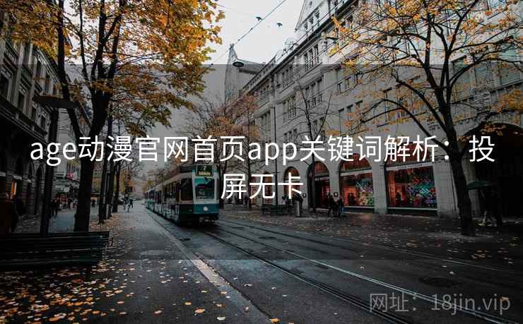 age动漫官网首页app关键词解析：投屏无卡