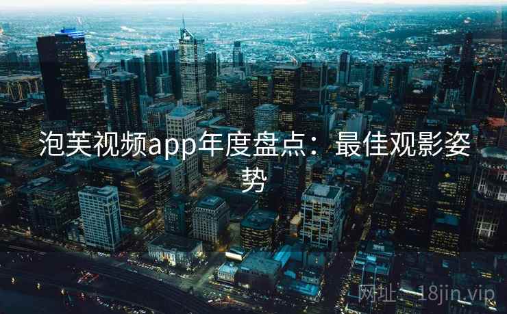 泡芙视频app年度盘点：最佳观影姿势