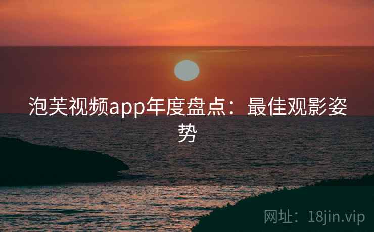 泡芙视频app年度盘点：最佳观影姿势