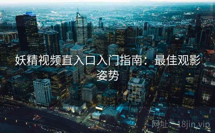 妖精视频直入口入门指南：最佳观影姿势