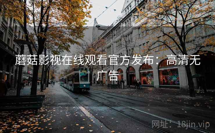 蘑菇影视在线观看官方发布：高清无广告