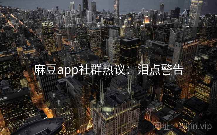 麻豆app社群热议：泪点警告