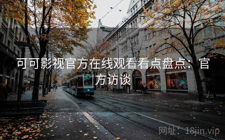 可可影视官方在线观看看点盘点：官方访谈